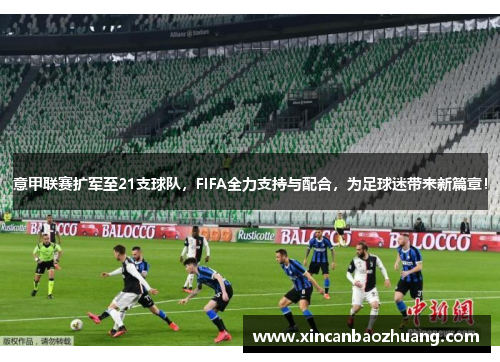 意甲联赛扩军至21支球队，FIFA全力支持与配合，为足球迷带来新篇章！